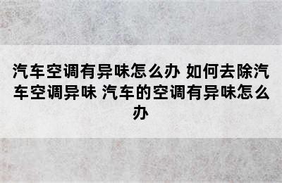 汽车空调有异味怎么办 如何去除汽车空调异味 汽车的空调有异味怎么办